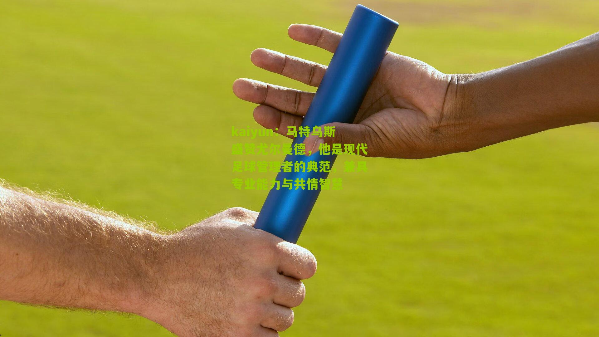 马特乌斯盛赞尤尔曼德，他是现代足球管理者的典范，兼具专业能力与共情智慧