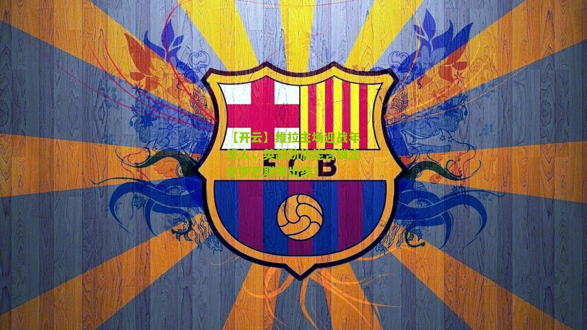 【开云】维拉主场迎战年轻人，英超劲旅能否锁定欧罗巴联赛出线？