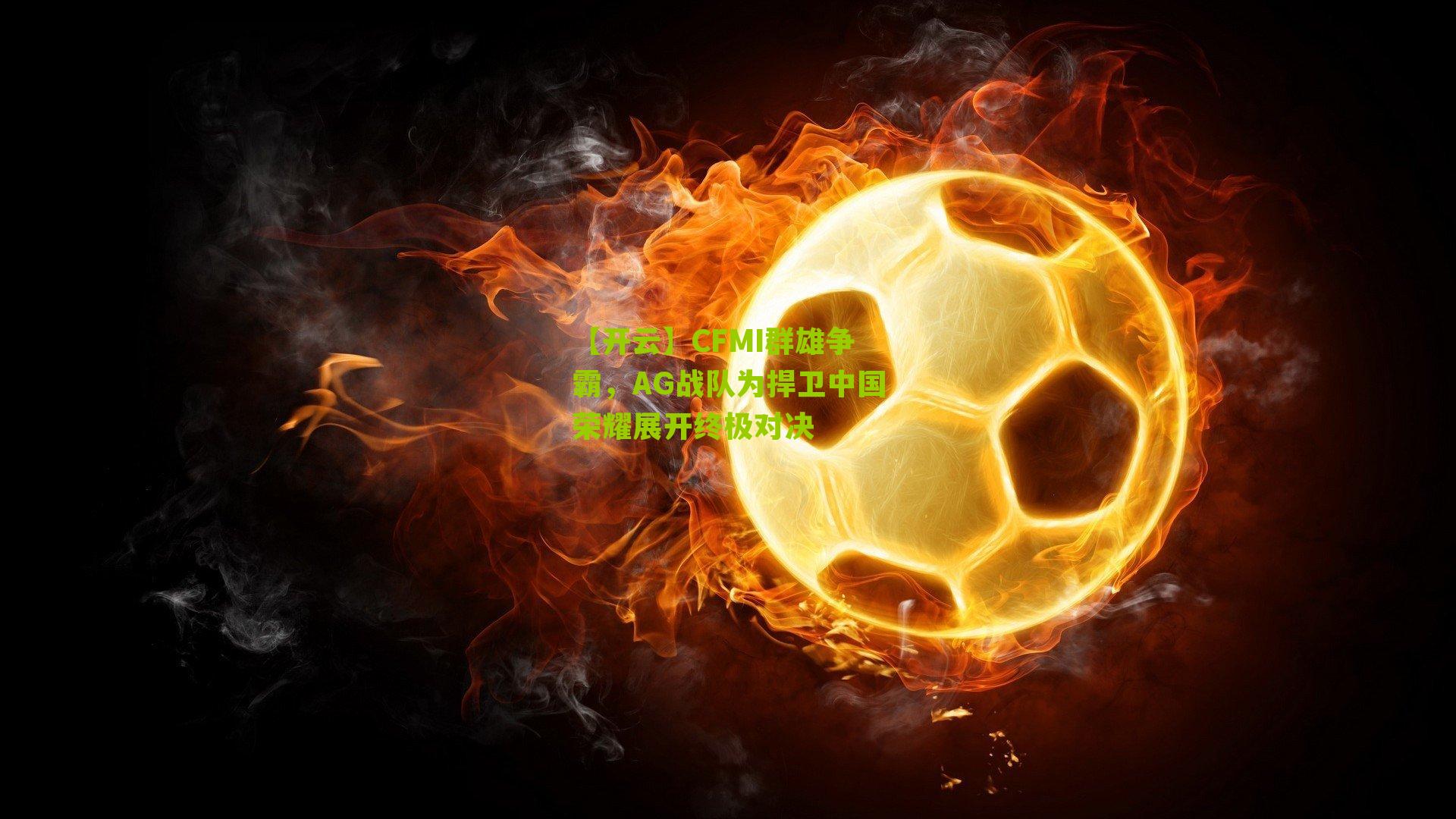 CFMI群雄争霸，AG战队为捍卫中国荣耀展开终极对决
