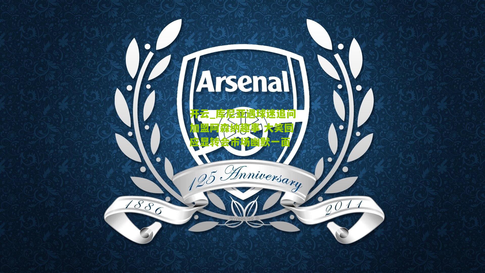 库尼亚遇球迷追问加盟阿森纳趣事 大笑回应显转会市场幽默一面