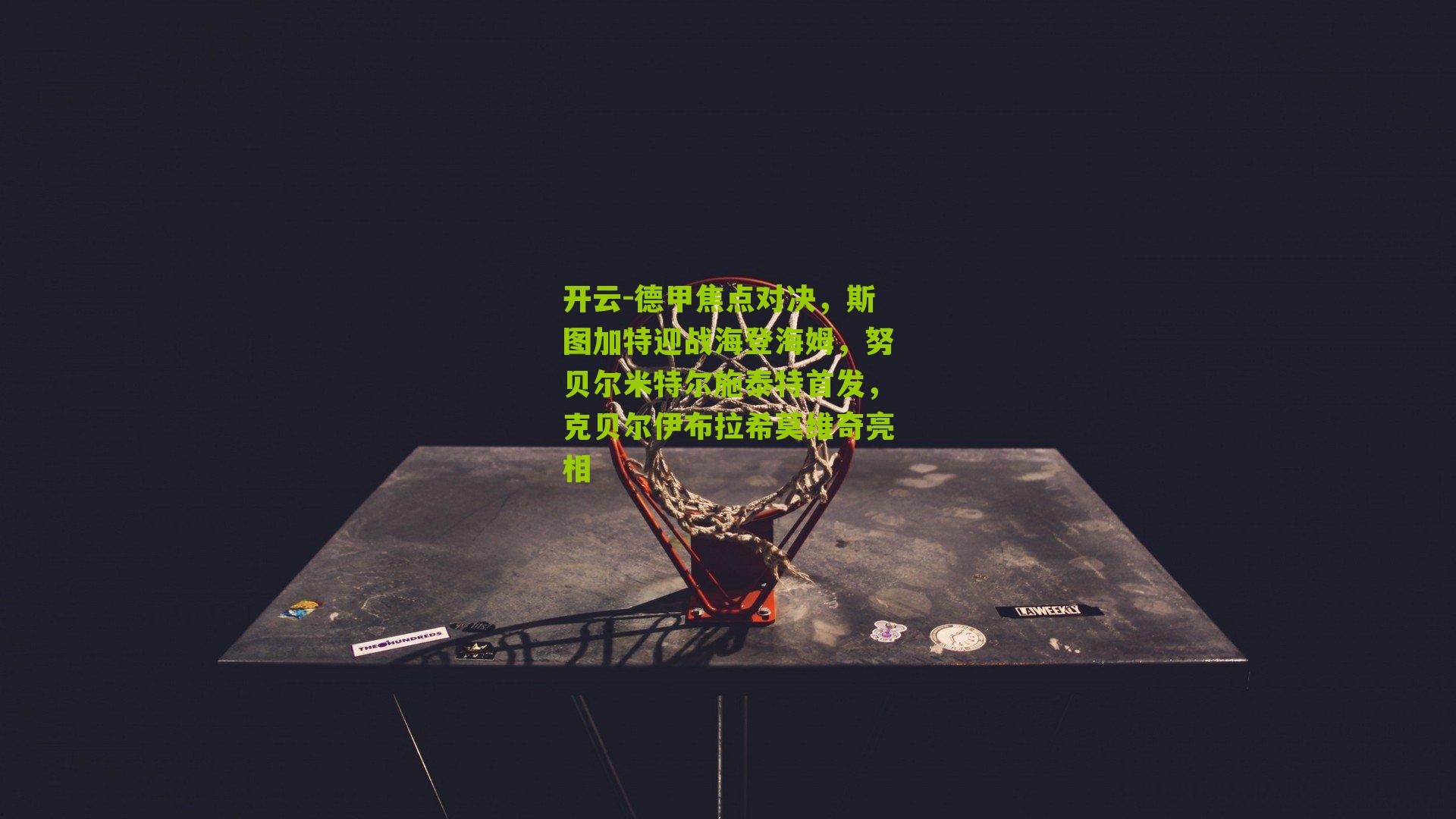 德甲焦点对决，斯图加特迎战海登海姆，努贝尔米特尔施泰特首发，克贝尔伊布拉希莫维奇亮相