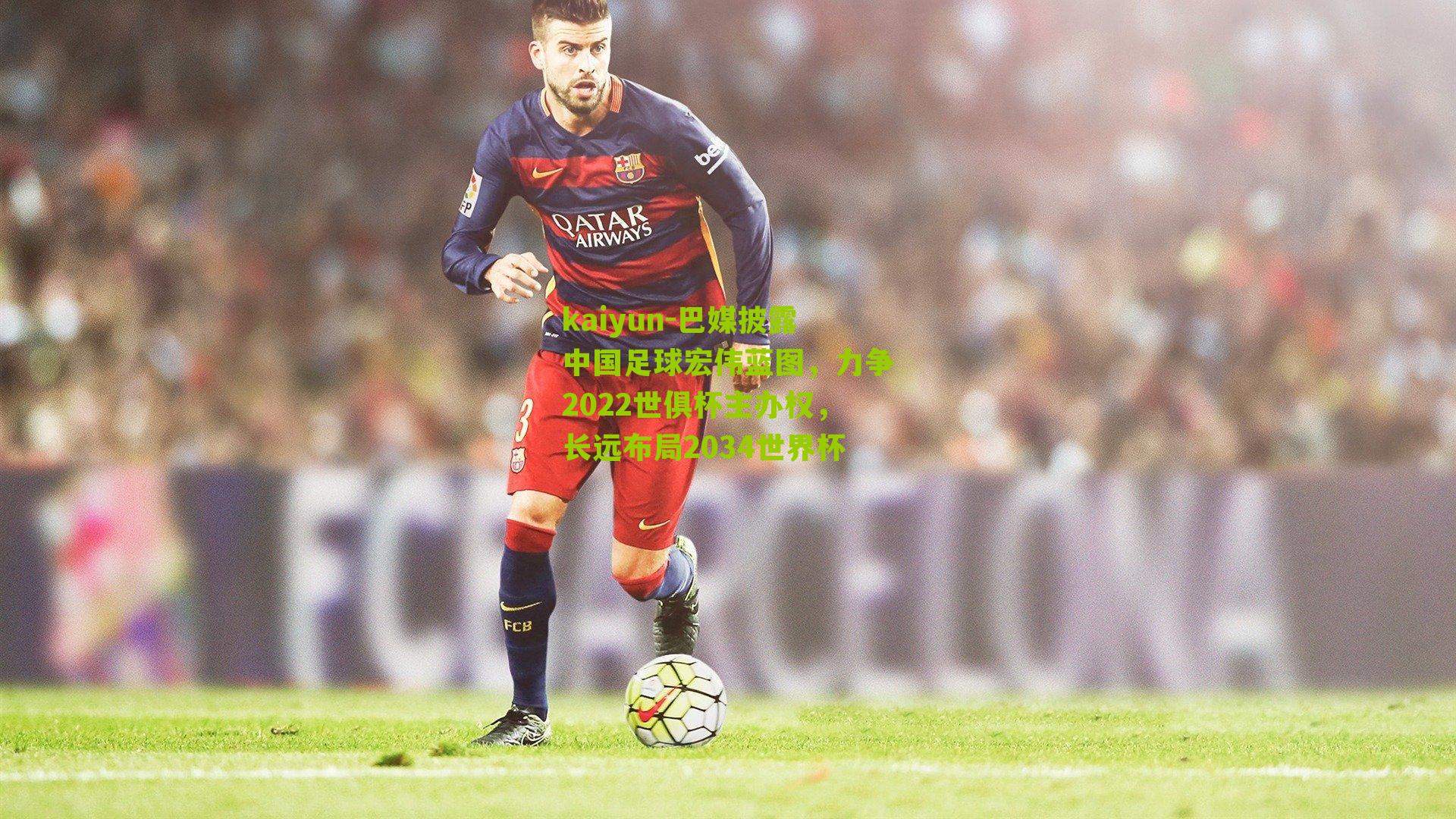 kaiyun-巴媒披露中国足球宏伟蓝图，力争2022世俱杯主办权，长远布局2034世界杯