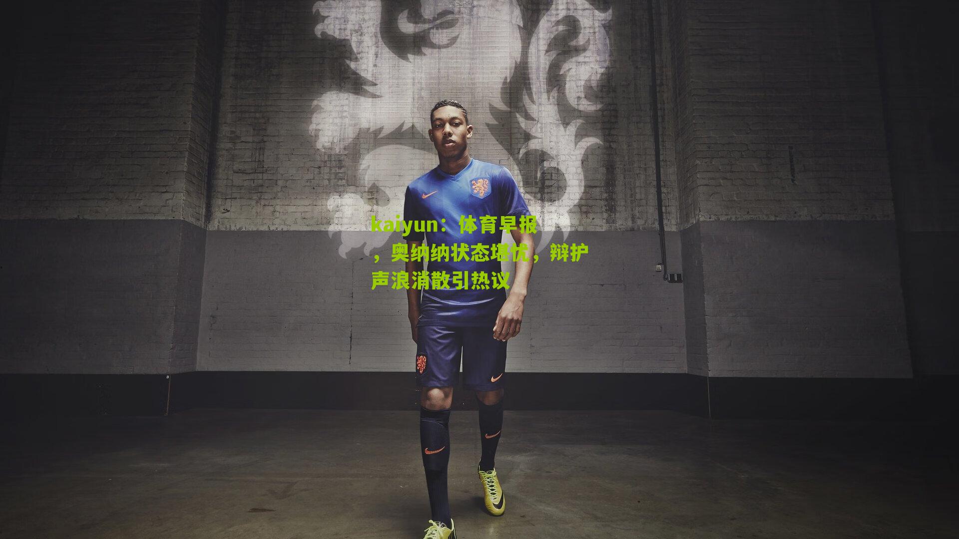 体育早报，奥纳纳状态堪忧，辩护声浪消散引热议