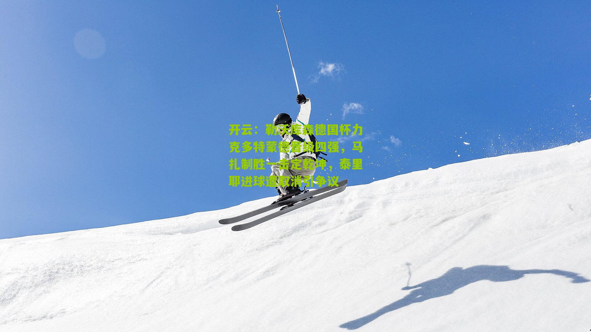 勒沃库森德国杯力克多特蒙德晋级四强，马扎制胜一击定乾坤，泰里耶进球遭取消引争议