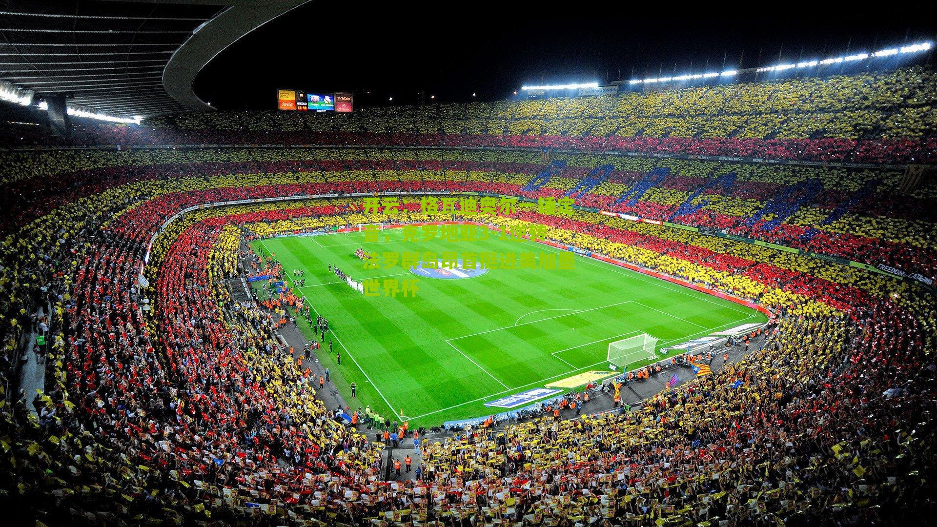 格瓦迪奥尔一锤定音，克罗地亚3-1逆转法罗群岛昂首挺进美加墨世界杯