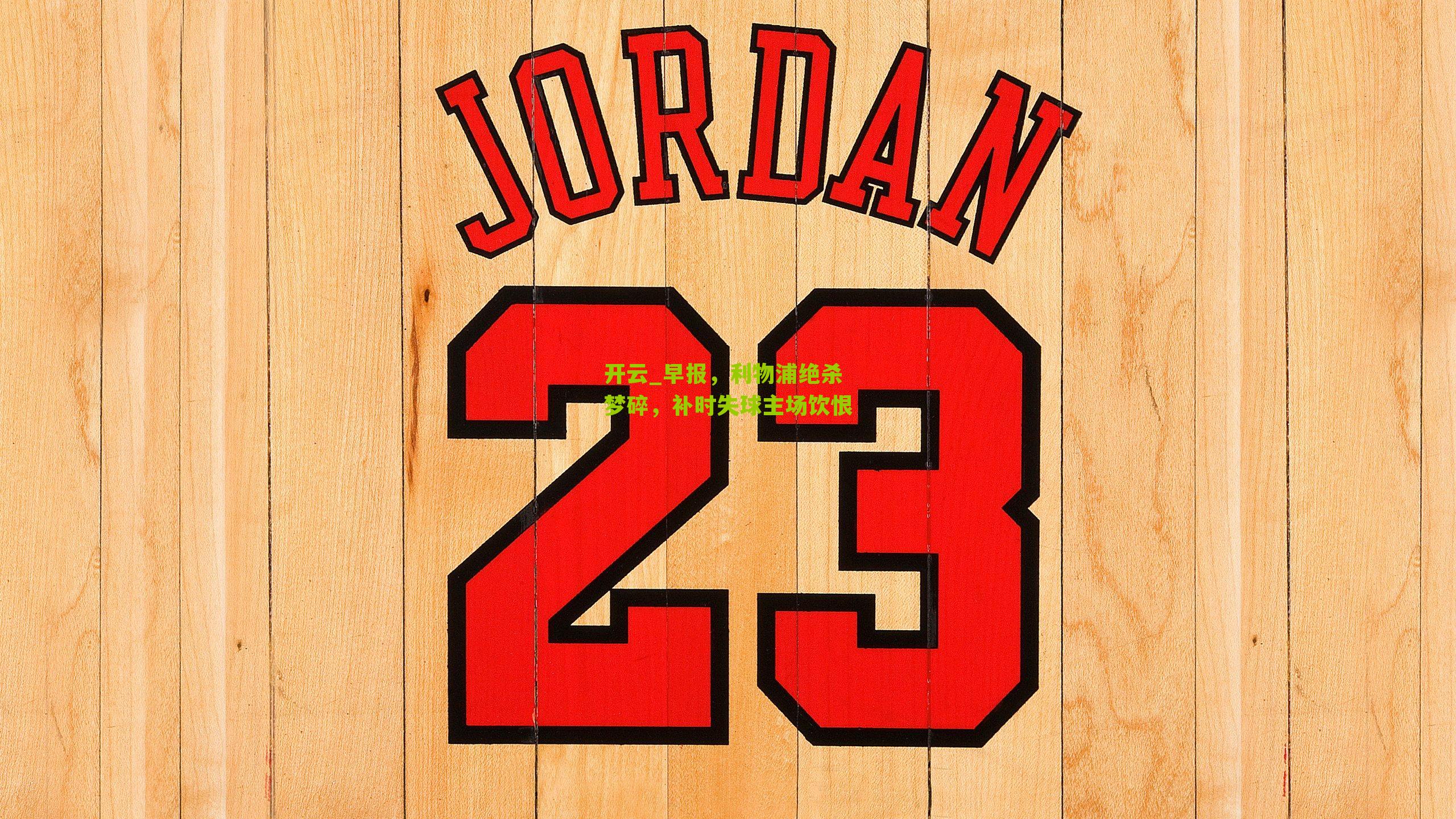 开云_早报，利物浦绝杀梦碎，补时失球主场饮恨