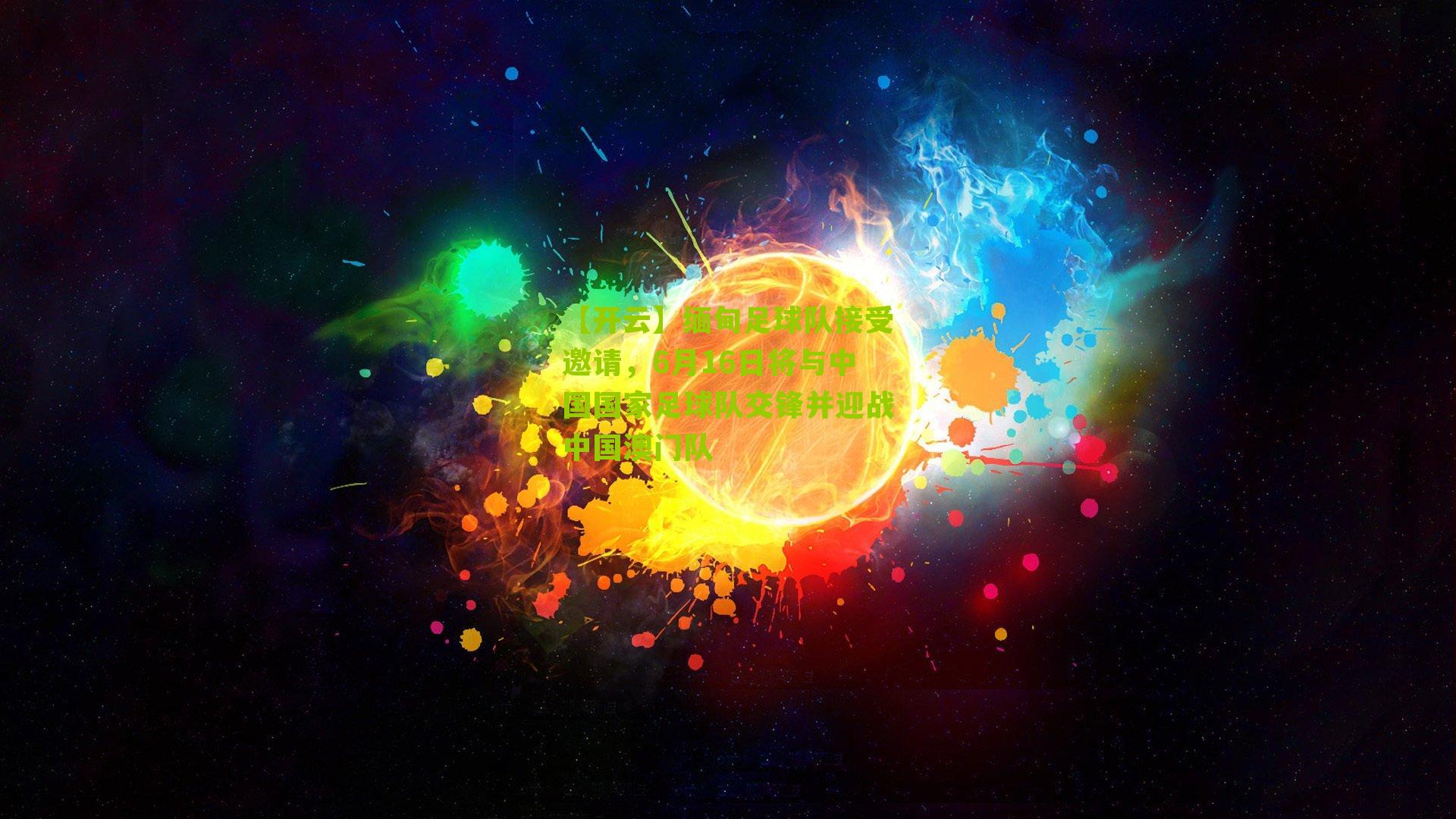 缅甸足球队接受邀请，6月16日将与中国国家足球队交锋并迎战中国澳门队