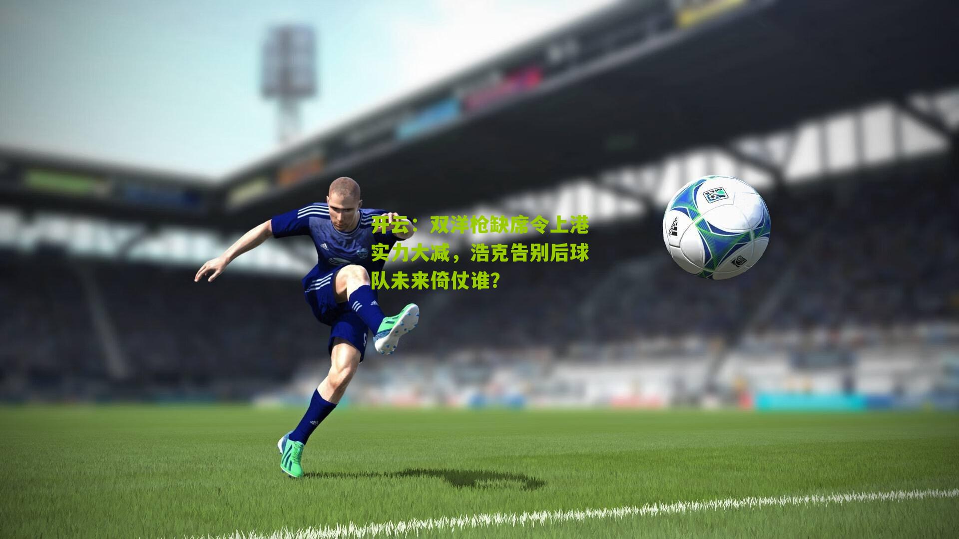 双洋枪缺席令上港实力大减，浩克告别后球队未来倚仗谁？
