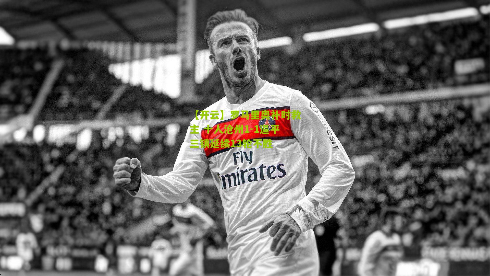 【开云】罗马里奥补时救主 十人沧州1-1逼平三镇延续13轮不胜