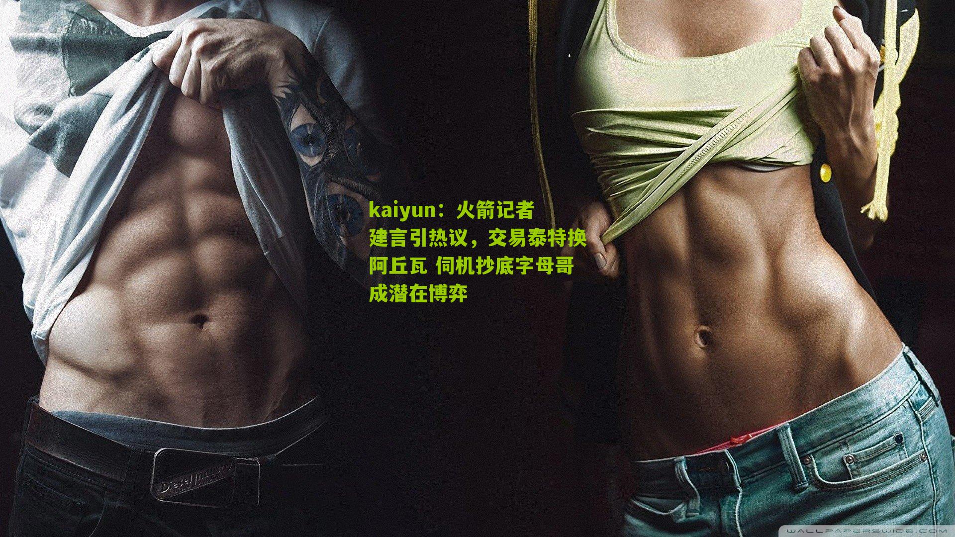 kaiyun：火箭记者建言引热议，交易泰特换阿丘瓦 伺机抄底字母哥成潜在博弈