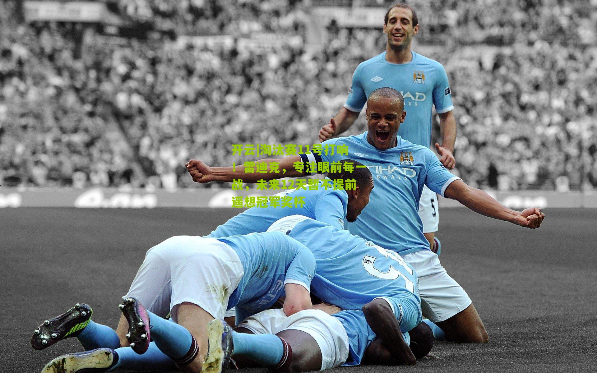 开云|淘汰赛11号打响！雷迪克，专注眼前每一战，未来12天暂不提前遥想冠军奖杯