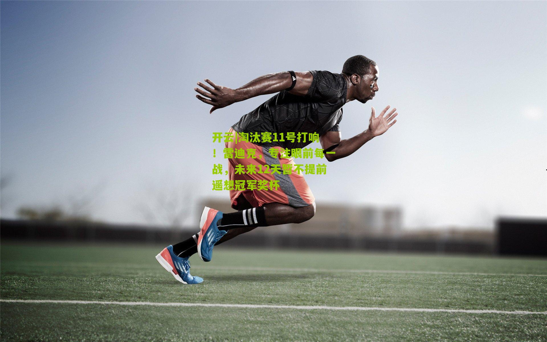 淘汰赛11号打响！雷迪克，专注眼前每一战，未来12天暂不提前遥想冠军奖杯