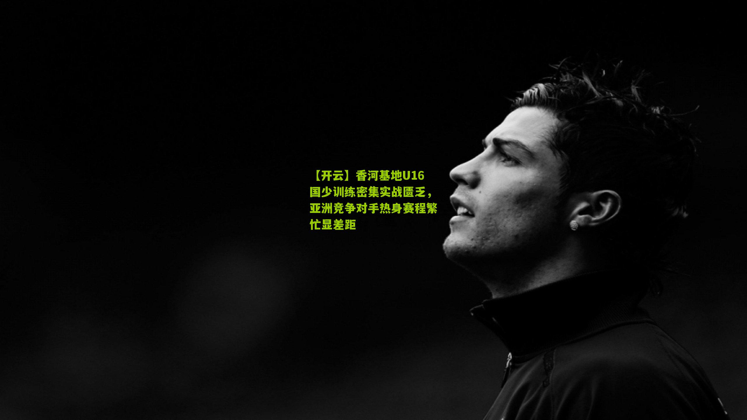 香河基地U16国少训练密集实战匮乏，亚洲竞争对手热身赛程繁忙显差距