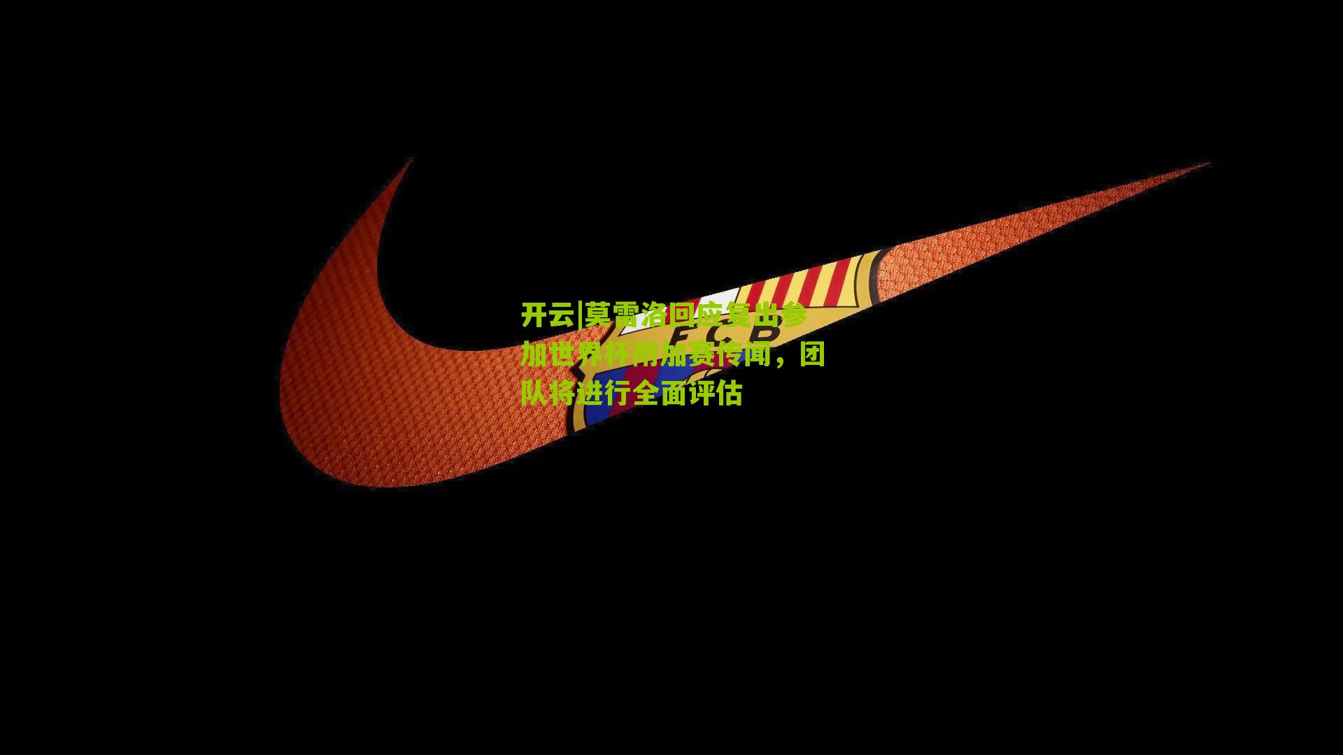 莫雷洛回应复出参加世界杯附加赛传闻,团队将进行全面评估